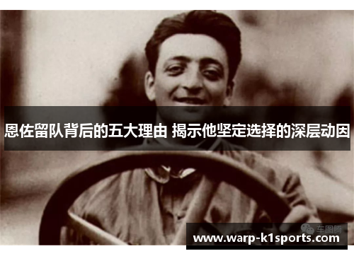 恩佐留队背后的五大理由 揭示他坚定选择的深层动因