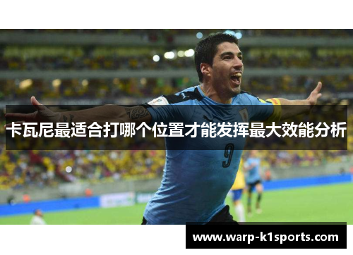 卡瓦尼最适合打哪个位置才能发挥最大效能分析