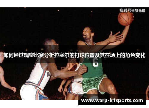 如何通过观察比赛分析拉塞尔的打球位置及其在场上的角色变化 如何通过观察比赛分析拉塞尔的打球位置及其在场上的角色变化