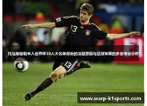 托马斯穆勒未入世界杯30人大名单背后的深层原因与足球发展的多重考量分析