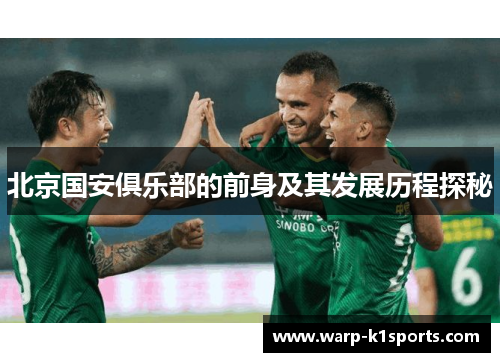 北京国安俱乐部的前身及其发展历程探秘 北京国安俱乐部的前身及其发展历程探秘
