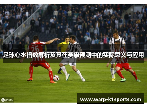 足球心水指数解析及其在赛事预测中的实际意义与应用 足球心水指数解析及其在赛事预测中的实际意义与应用