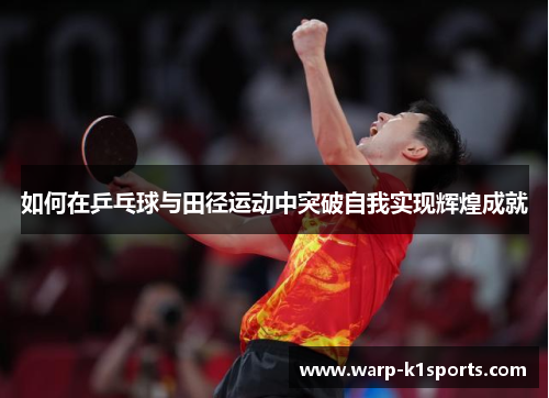 如何在乒乓球与田径运动中突破自我实现辉煌成就 如何在乒乓球与田径运动中突破自我实现辉煌成就