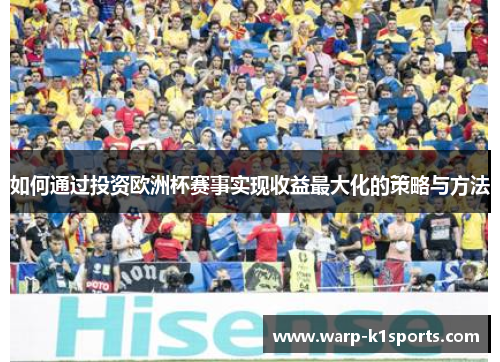 如何通过投资欧洲杯赛事实现收益最大化的策略与方法 如何通过投资欧洲杯赛事实现收益最大化的策略与方法