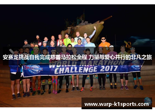 安赛龙挑战自我完成慈善马拉松全程 力量与爱心并行的非凡之旅 安赛龙挑战自我完成慈善马拉松全程 力量与爱心并行的非凡之旅