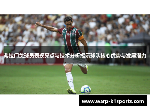 弗拉门戈球员表现亮点与技术分析揭示球队核心优势与发展潜力 弗拉门戈球员表现亮点与技术分析揭示球队核心优势与发展潜力