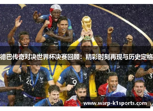 德巴传奇对决世界杯决赛回顾:精彩时刻再现与历史定格 德巴传奇对决世界杯决赛回顾:精彩时刻再现与历史定格