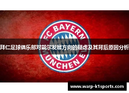 拜仁足球俱乐部对戴尔发展方向的疑虑及其背后原因分析 拜仁足球俱乐部对戴尔发展方向的疑虑及其背后原因分析