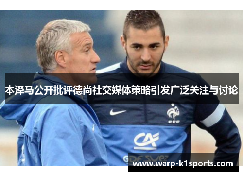 本泽马公开批评德尚社交媒体策略引发广泛关注与讨论 本泽马公开批评德尚社交媒体策略引发广泛关注与讨论