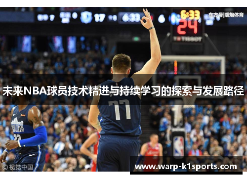 未来NBA球员技术精进与持续学习的探索与发展路径 未来NBA球员技术精进与持续学习的探索与发展路径