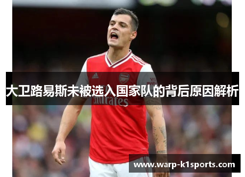 大卫路易斯未被选入国家队的背后原因解析 大卫路易斯未被选入国家队的背后原因解析
