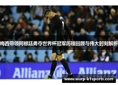 梅西带领阿根廷勇夺世界杯冠军历程回顾与伟大时刻解析 梅西带领阿根廷勇夺世界杯冠军历程回顾与伟大时刻解析