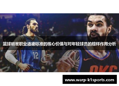 篮球明星职业道德标准的核心价值与对年轻球员的榜样作用分析 篮球明星职业道德标准的核心价值与对年轻球员的榜样作用分析