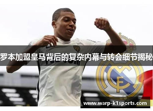 罗本加盟皇马背后的复杂内幕与转会细节揭秘