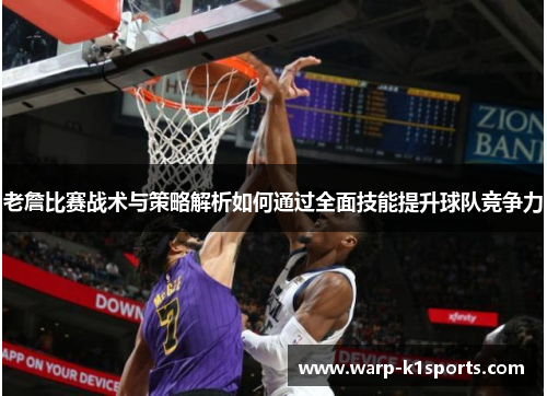 老詹比赛战术与策略解析如何通过全面技能提升球队竞争力