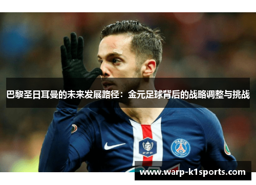 巴黎圣日耳曼的未来发展路径:金元足球背后的战略调整与挑战 巴黎圣日耳曼的未来发展路径:金元足球背后的战略调整与挑战