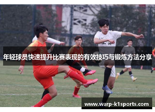 年轻球员快速提升比赛表现的有效技巧与锻炼方法分享 年轻球员快速提升比赛表现的有效技巧与锻炼方法分享