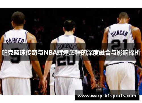 帕克篮球传奇与NBA辉煌历程的深度融合与影响探析 帕克篮球传奇与NBA辉煌历程的深度融合与影响探析
