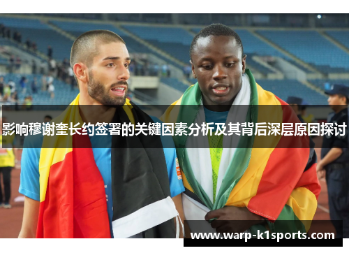 影响穆谢奎长约签署的关键因素分析及其背后深层原因探讨 影响穆谢奎长约签署的关键因素分析及其背后深层原因探讨