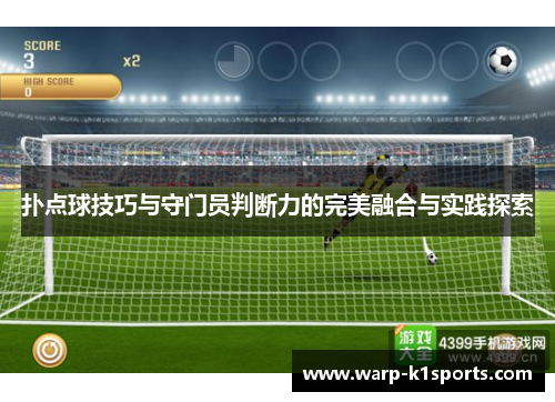 扑点球技巧与守门员判断力的完美融合与实践探索 扑点球技巧与守门员判断力的完美融合与实践探索