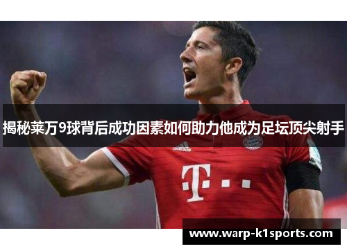 揭秘莱万9球背后成功因素如何助力他成为足坛顶尖射手 揭秘莱万9球背后成功因素如何助力他成为足坛顶尖射手