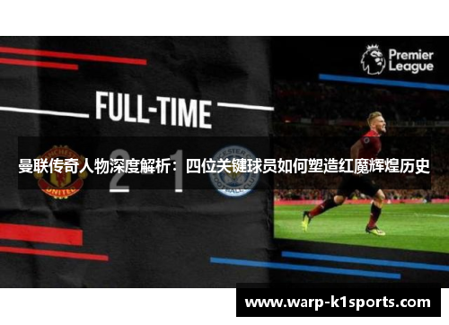 曼联传奇人物深度解析：四位关键球员如何塑造红魔辉煌历史