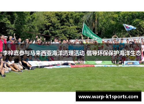 李梓嘉参与马来西亚海洋清理活动 倡导环保保护海洋生态 李梓嘉参与马来西亚海洋清理活动 倡导环保保护海洋生态