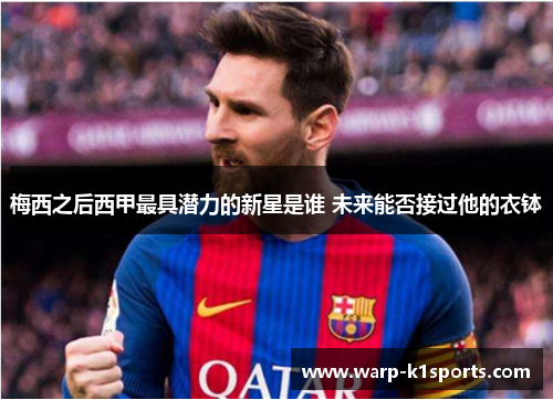 梅西之后西甲最具潜力的新星是谁 未来能否接过他的衣钵 梅西之后西甲最具潜力的新星是谁 未来能否接过他的衣钵