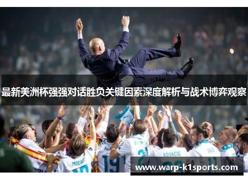 最新美洲杯强强对话胜负关键因素深度解析与战术博弈观察 最新美洲杯强强对话胜负关键因素深度解析与战术博弈观察