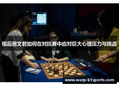 棋后居文君如何在对抗赛中应对巨大心理压力与挑战
