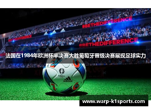 法国在1984年欧洲杯半决赛大胜葡萄牙晋级决赛展现足球实力 法国在1984年欧洲杯半决赛大胜葡萄牙晋级决赛展现足球实力