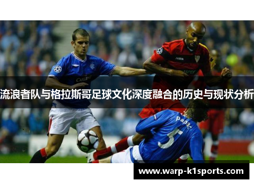 流浪者队与格拉斯哥足球文化深度融合的历史与现状分析