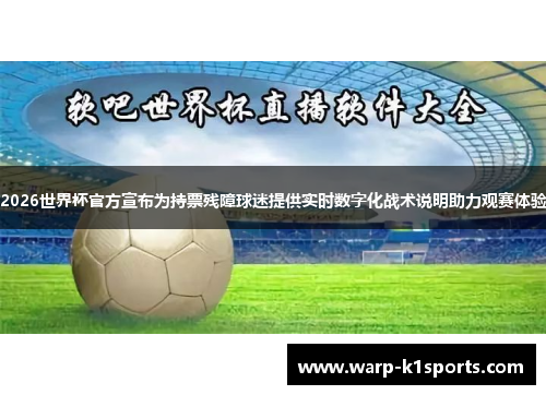 2026世界杯官方宣布为持票残障球迷提供实时数字化战术说明助力观赛体验