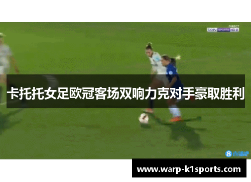 卡托托女足欧冠客场双响力克对手豪取胜利