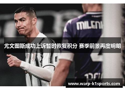 尤文图斯成功上诉暂时恢复积分 赛季前景再度明朗