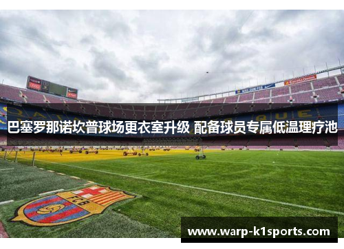 巴塞罗那诺坎普球场更衣室升级 配备球员专属低温理疗池