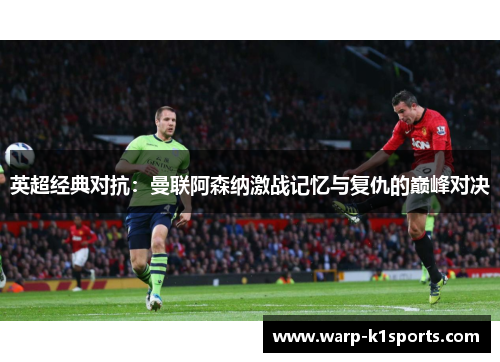 英超经典对抗：曼联阿森纳激战记忆与复仇的巅峰对决