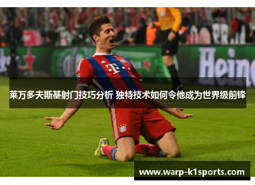 莱万多夫斯基射门技巧分析 独特技术如何令他成为世界级前锋