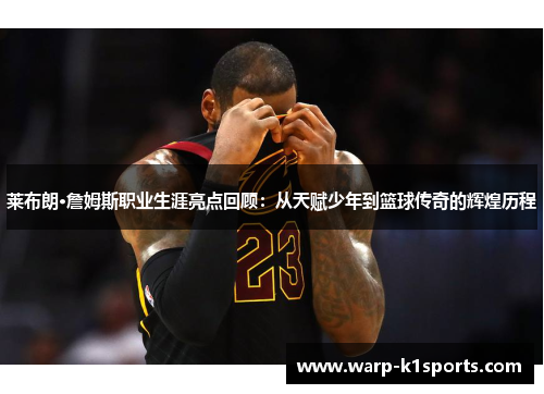 莱布朗·詹姆斯职业生涯亮点回顾：从天赋少年到篮球传奇的辉煌历程
